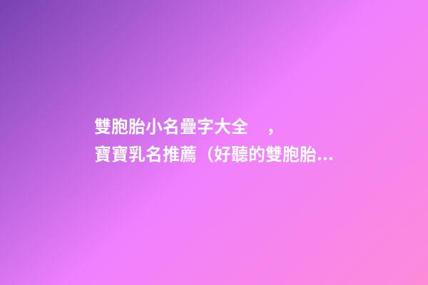 雙胞胎小名疊字大全，寶寶乳名推薦（好聽的雙胞胎小名疊字）